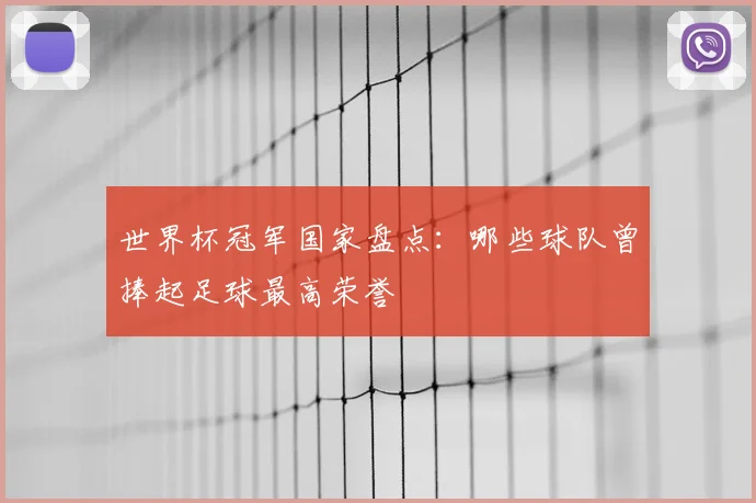 世界杯冠军国家盘点：哪些球队曾捧起足球最高荣誉
