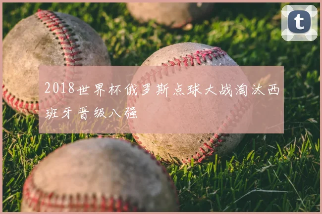 2018世界杯俄罗斯点球大战淘汰西班牙晋级八强