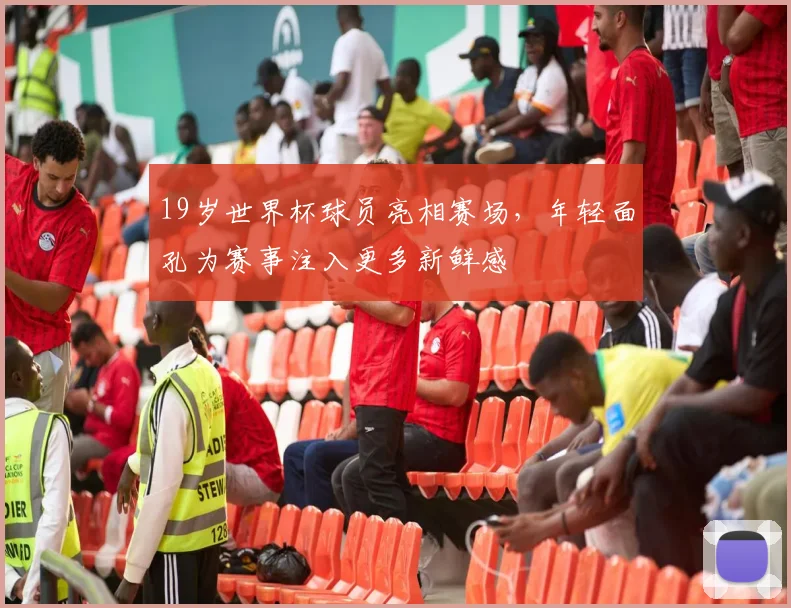 19岁世界杯球员亮相赛场,年轻面孔为赛事注入更多新鲜感