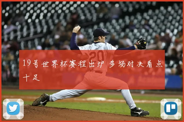 19号世界杯赛程出炉 多场对决看点十足