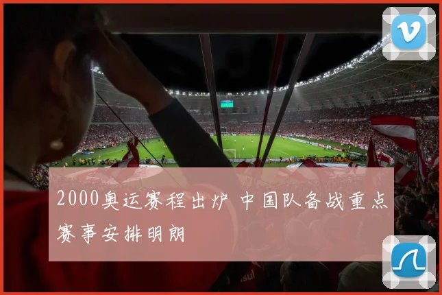 2000奥运赛程出炉 中国队备战重点赛事安排明朗