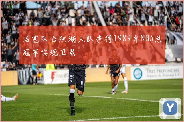 活塞队击败湖人队夺得1989年NBA总冠军实现卫冕
