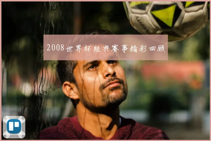 2008世界杯经典赛事精彩回顾