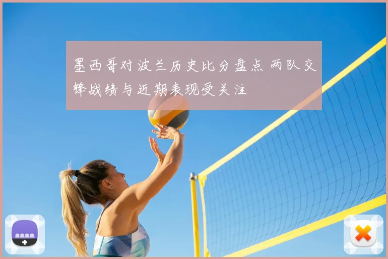 墨西哥对波兰历史比分盘点 两队交锋战绩与近期表现受关注