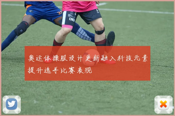 奥运体操服设计更新融入科技元素提升选手比赛表现