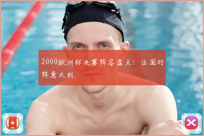 2000欧洲杯决赛阵容盘点:法国对阵意大利