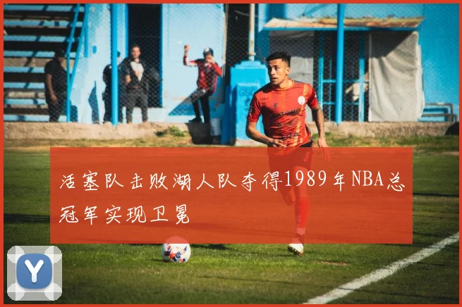 活塞队击败湖人队夺得1989年NBA总冠军实现卫冕