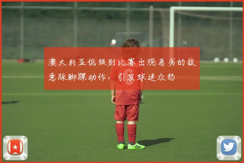 澳大利亚低级别比赛出现恶劣的故意踩脚踝动作,引发球迷众怒