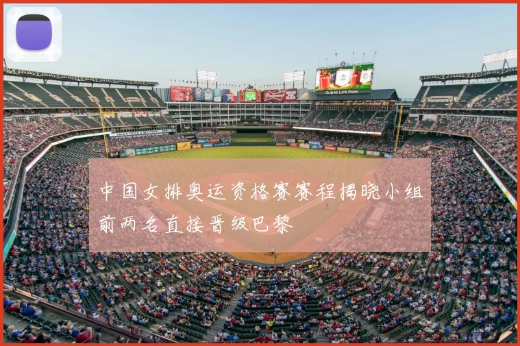 中国女排奥运资格赛赛程揭晓小组前两名直接晋级巴黎