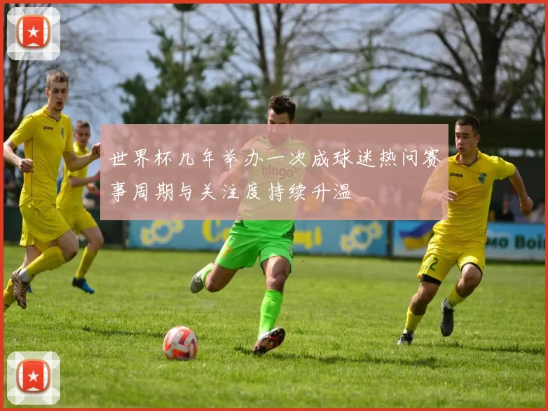 世界杯几年举办一次成球迷热问赛事周期与关注度持续升温