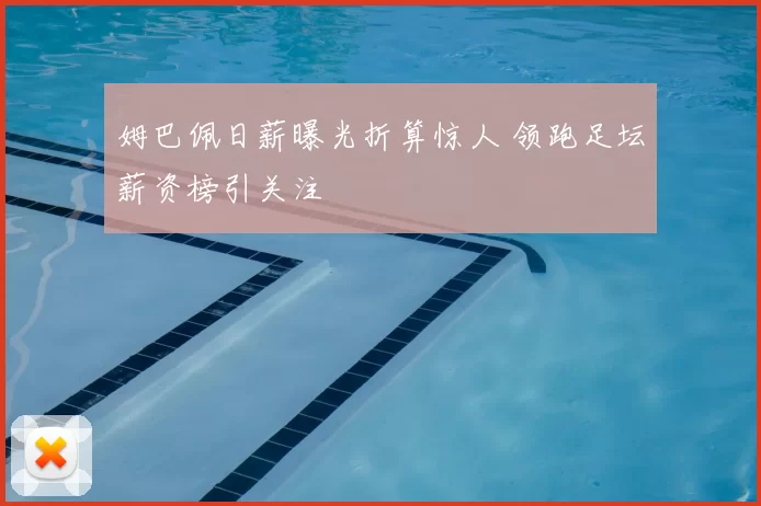 姆巴佩日薪曝光折算惊人 领跑足坛薪资榜引关注