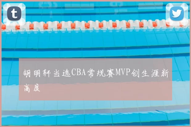 胡明轩当选CBA常规赛MVP创生涯新高度