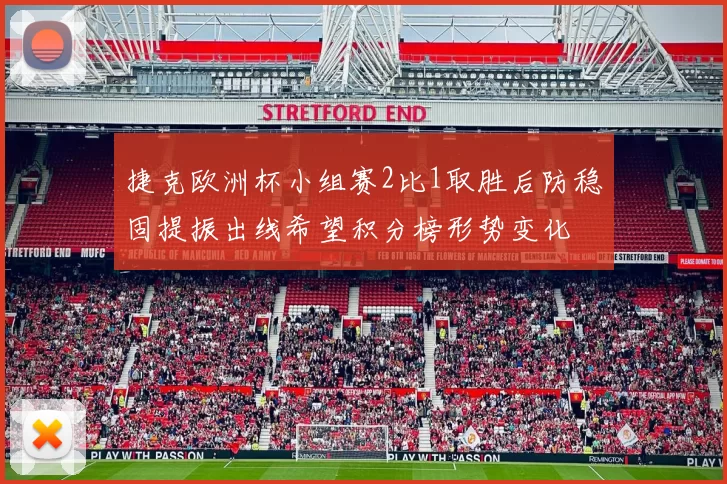 捷克欧洲杯小组赛2比1取胜后防稳固提振出线希望积分榜形势变化