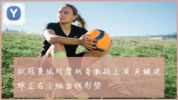 欧冠曼城对摩纳哥激战上演 关键进球左右小组出线形势