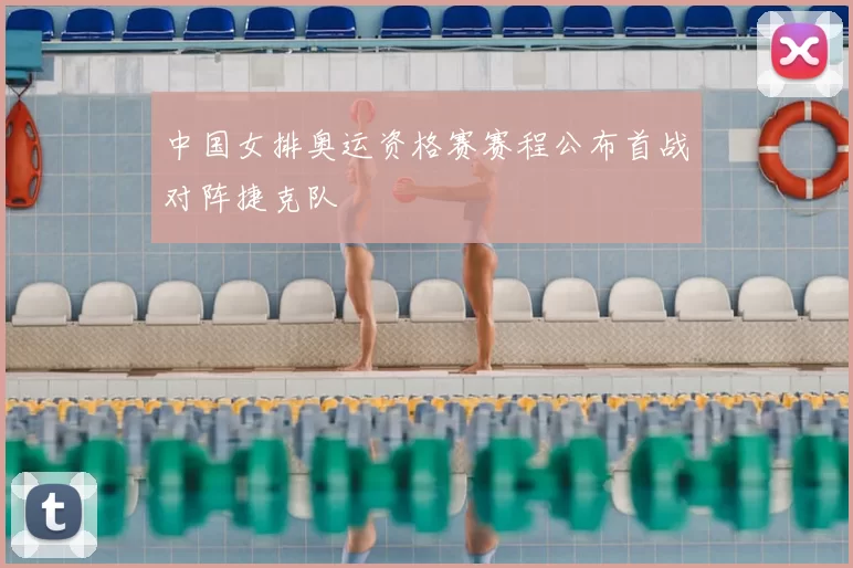 中国女排奥运资格赛赛程公布首战对阵捷克队