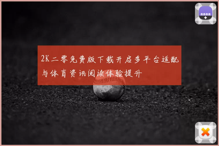 2K二零免费版下载开启多平台适配与体育资讯阅读体验提升