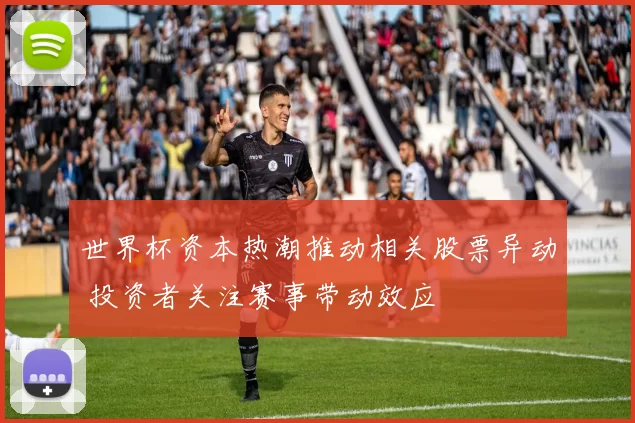 世界杯资本热潮推动相关股票异动 投资者关注赛事带动效应
