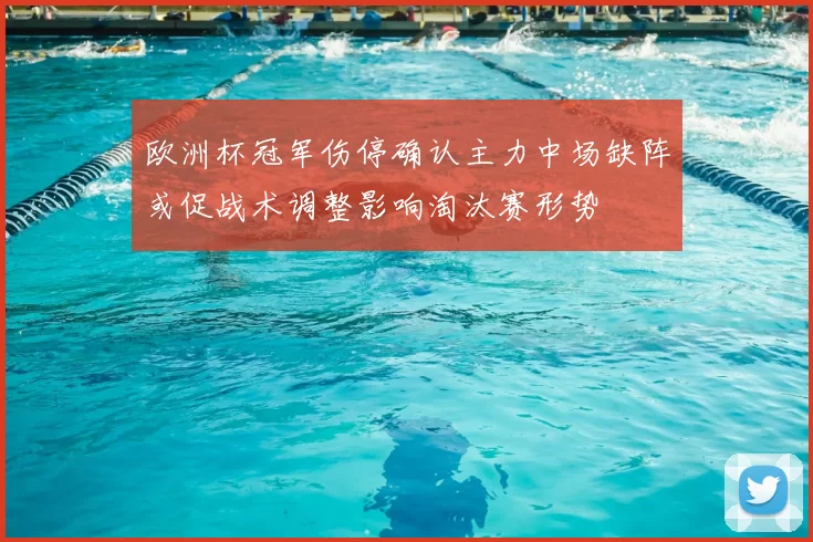 欧洲杯冠军伤停确认主力中场缺阵或促战术调整影响淘汰赛形势