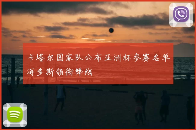 卡塔尔国家队公布亚洲杯参赛名单海多斯领衔锋线