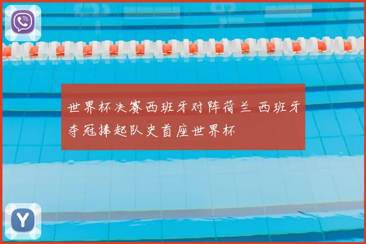 世界杯决赛西班牙对阵荷兰 西班牙夺冠捧起队史首座世界杯
