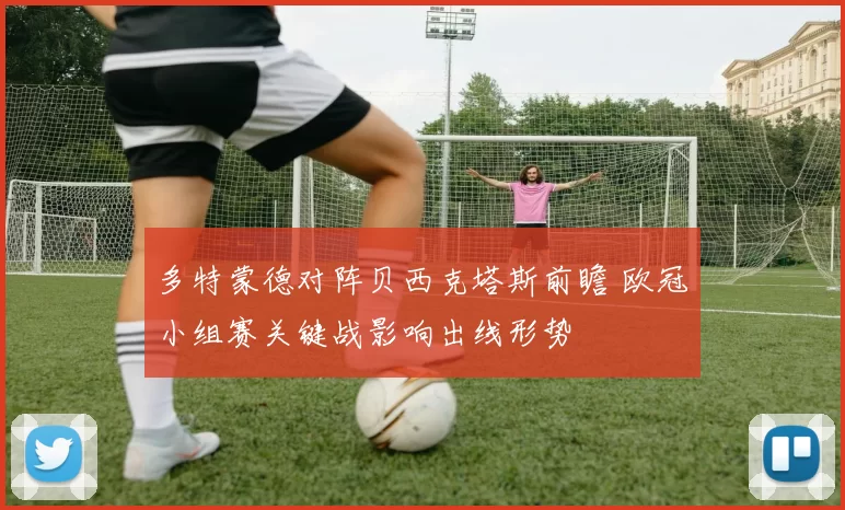 多特蒙德对阵贝西克塔斯前瞻 欧冠小组赛关键战影响出线形势