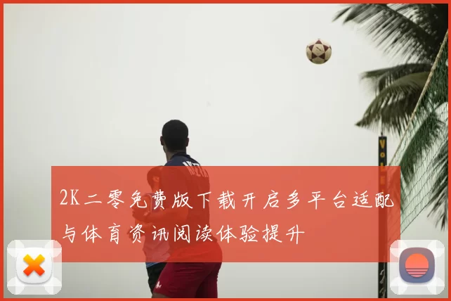 2K二零免费版下载开启多平台适配与体育资讯阅读体验提升