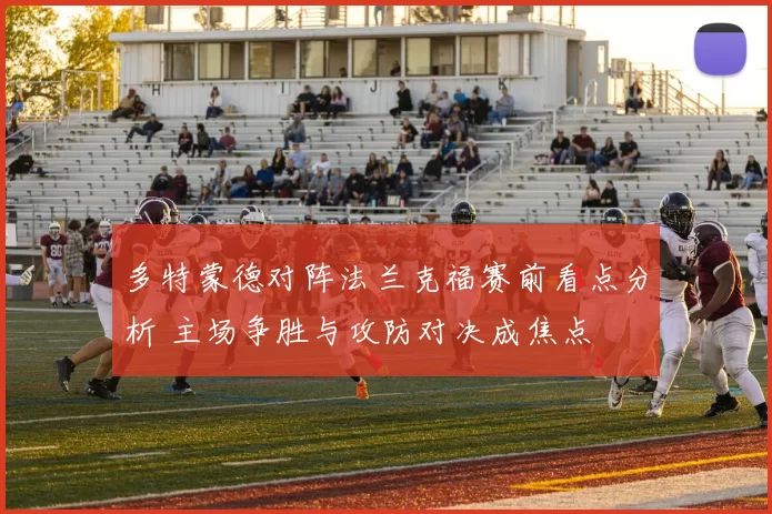 多特蒙德对阵法兰克福赛前看点分析 主场争胜与攻防对决成焦点