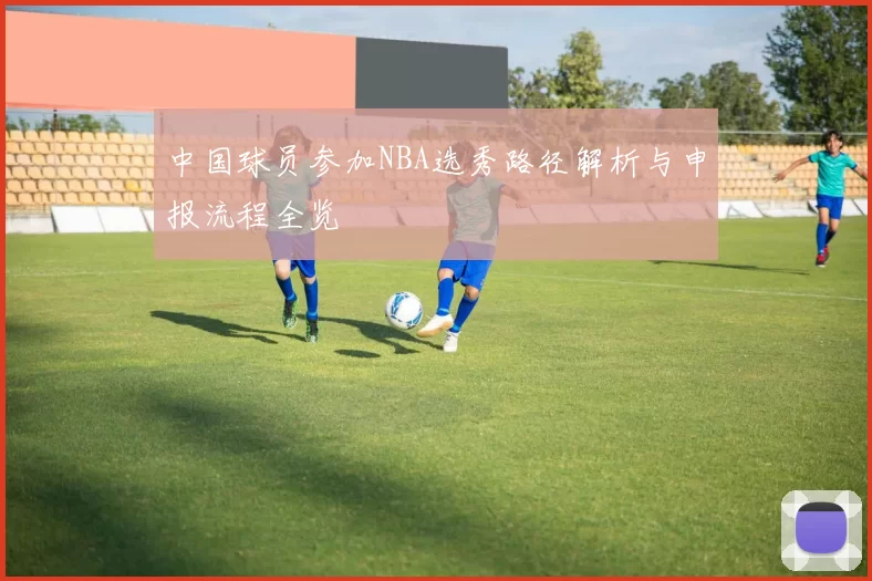中国球员参加NBA选秀路径解析与申报流程全览