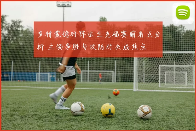 多特蒙德对阵法兰克福赛前看点分析 主场争胜与攻防对决成焦点