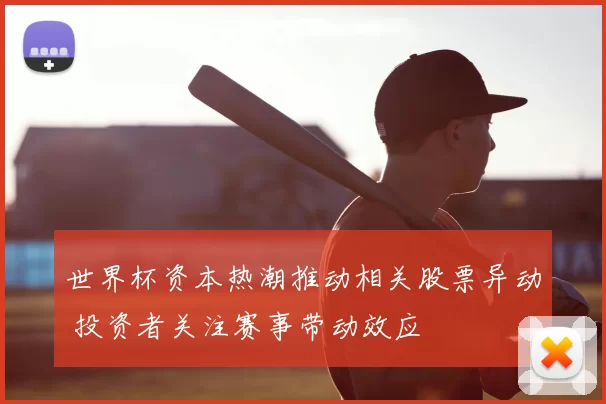 世界杯资本热潮推动相关股票异动 投资者关注赛事带动效应