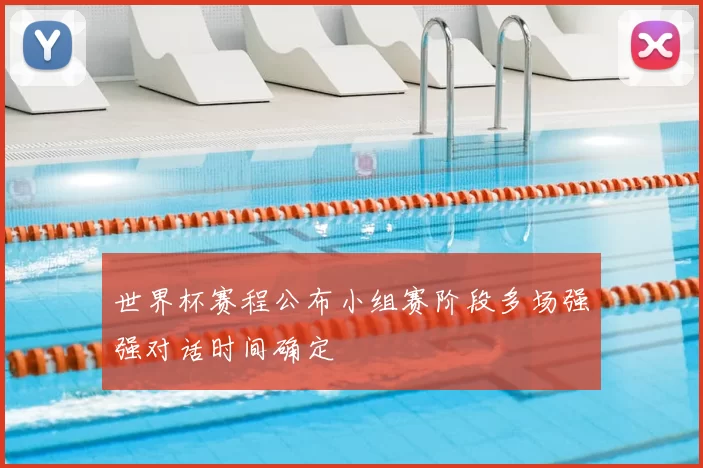 世界杯赛程公布小组赛阶段多场强强对话时间确定