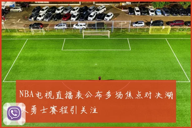 NBA电视直播表公布多场焦点对决湖人勇士赛程引关注