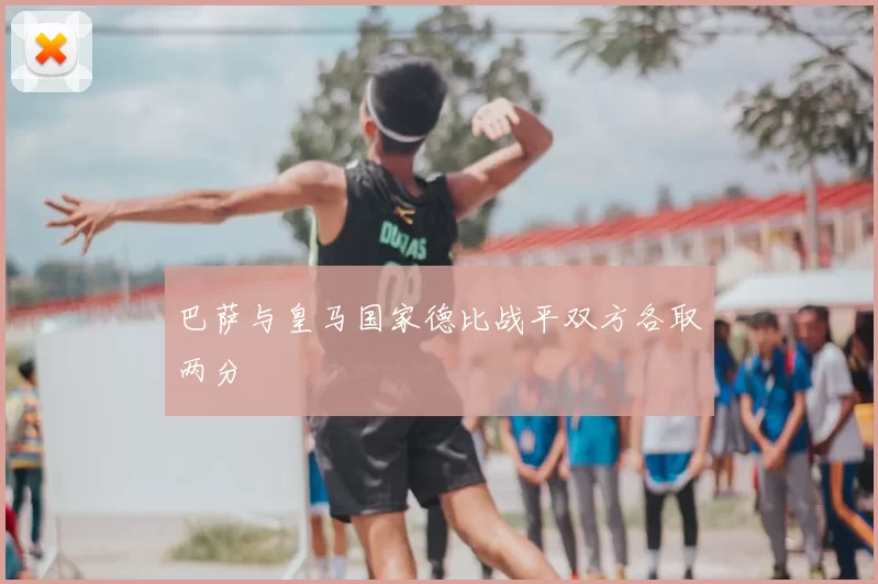 巴萨与皇马国家德比战平双方各取两分