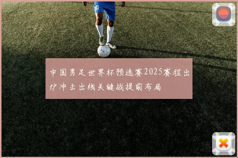 中国男足世界杯预选赛2025赛程出炉冲击出线关键战提前布局