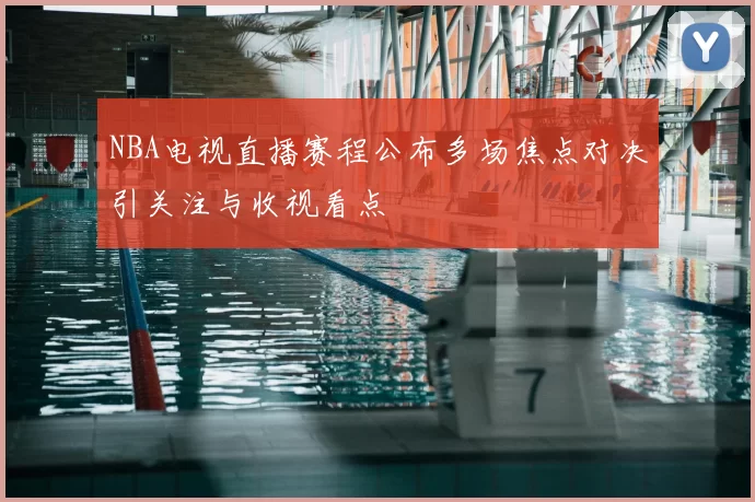 NBA电视直播赛程公布多场焦点对决引关注与收视看点